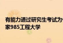 有能力通過研究生考試為什么在高考的時候沒能直接考入國家985工程大學
