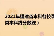 2021年福建省本科各校錄取分?jǐn)?shù)線（預(yù)計(jì)福建2022年歷史類本科線分?jǐn)?shù)線）