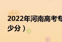 2022年河南高考?？品謹?shù)線預測（大約是多少分）