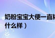 奶粉寶寶大便一直糊糊狀（吃奶粉寶寶大便是什么樣）