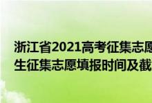 浙江省2021高考征集志愿時(shí)間安排（2022浙江高考單獨(dú)招生征集志愿填報(bào)時(shí)間及截止時(shí)間）