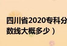 四川省2020?？品謹?shù)線（四川2022年專科分數(shù)線大概多少）