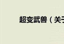 超變武獸（關(guān)于超變武獸的介紹）