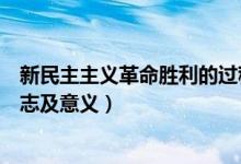 新民主主義革命勝利的過程意義（新民主主義革命勝利的標志及意義）