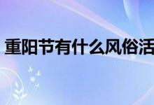 重陽(yáng)節(jié)有什么風(fēng)俗活動(dòng)（重陽(yáng)節(jié)的風(fēng)俗介紹）