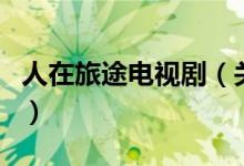 人在旅途電視劇（關(guān)于人在旅途電視劇的介紹）