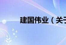 建國偉業(yè)（關(guān)于建國偉業(yè)的介紹）