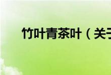 竹葉青茶葉（關(guān)于竹葉青茶葉的介紹）