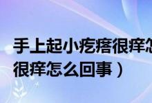 手上起小疙瘩很癢怎么解決（手上起了小疙瘩很癢怎么回事）