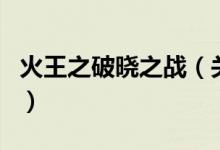 火王之破曉之戰(zhàn)（關(guān)于火王之破曉之戰(zhàn)的介紹）