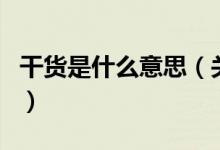 干貨是什么意思（關(guān)于干貨是什么意思的介紹）