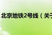 北京地鐵2號線（關于北京地鐵2號線的介紹）