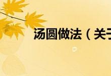 湯圓做法(關(guān)于湯圓做法的介紹)