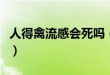 人得禽流感會(huì)死嗎（人得了禽流感多少天會(huì)死）