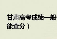 甘肅高考成績(jī)一般什么時(shí)候出（2022年幾號(hào)能查分）