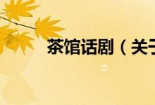 茶館話?。P(guān)于茶館話劇的介紹）