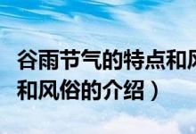 谷雨節(jié)氣的特點和風俗（關于谷雨節(jié)氣的特點和風俗的介紹）