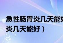 急性腸胃炎幾天能好能劇烈運(yùn)動嗎（急性腸胃炎幾天能好）