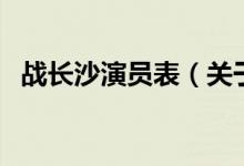 戰(zhàn)長(zhǎng)沙演員表（關(guān)于戰(zhàn)長(zhǎng)沙演員表的介紹）