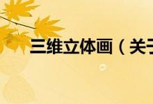 三維立體畫（關(guān)于三維立體畫的介紹）