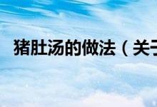 豬肚湯的做法（關于豬肚湯的做法的介紹）