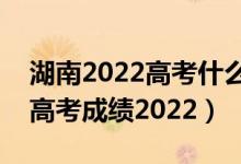 湖南2022高考什么時(shí)候出成績(jī)(湖南幾號(hào)出高考成績(jī)2022)