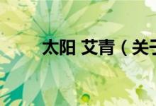 太陽(yáng) 艾青（關(guān)于太陽(yáng) 艾青的介紹）