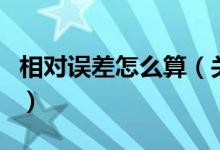 相對誤差怎么算（關于相對誤差怎么算的介紹）