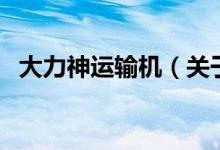 大力神運(yùn)輸機(jī)（關(guān)于大力神運(yùn)輸機(jī)的介紹）
