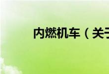 內(nèi)燃機(jī)車（關(guān)于內(nèi)燃機(jī)車的介紹）
