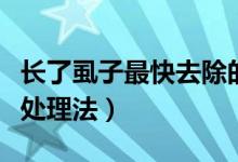 長了虱子最快去除的方法（小孩長虱子的最快處理法）