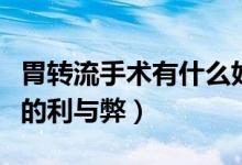 胃轉(zhuǎn)流手術(shù)有什么好處和壞處（做胃轉(zhuǎn)流手術(shù)的利與弊）