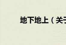 地下地上（關(guān)于地下地上的介紹）