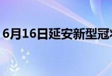 6月16日延安新型冠狀病毒肺炎疫情最新消息