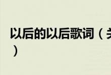 以后的以后歌詞（關(guān)于以后的以后歌詞的介紹）