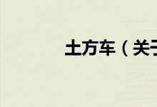 土方車(關(guān)于土方車的介紹)