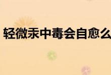 輕微汞中毒會(huì)自愈么（慢性汞中毒能自愈嗎）