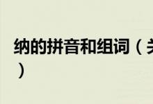 納的拼音和組詞（關(guān)于納的拼音和組詞的介紹）