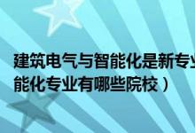 建筑電氣與智能化是新專業(yè)嗎（2022全國(guó)開設(shè)建筑電氣與智能化專業(yè)有哪些院校）