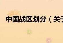 中國戰(zhàn)區(qū)劃分（關(guān)于中國戰(zhàn)區(qū)劃分的介紹）