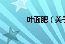 葉面肥（關(guān)于葉面肥的介紹）