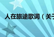 人在旅途歌詞（關(guān)于人在旅途歌詞的介紹）