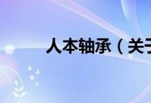 人本軸承（關(guān)于人本軸承的介紹）