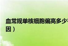 血常規(guī)單核細胞偏高多少有意義（血常規(guī)單核細胞偏高的原因）