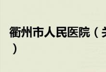 衢州市人民醫(yī)院（關于衢州市人民醫(yī)院的介紹）