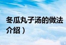 冬瓜丸子湯的做法（關于冬瓜丸子湯的做法的介紹）