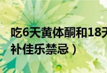 吃6天黃體酮和18天補(bǔ)佳樂禁忌（吃黃體酮和補(bǔ)佳樂禁忌）