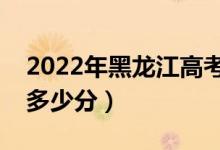 2022年黑龍江高考專科分?jǐn)?shù)線預(yù)測(cè)（大約是多少分）