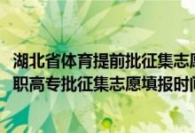 湖北省體育提前批征集志愿填報(bào)時(shí)間（2022湖北高考體育高職高專批征集志愿填報(bào)時(shí)間）