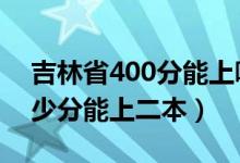 吉林省400分能上哪個(gè)二本（2022年吉林多少分能上二本）